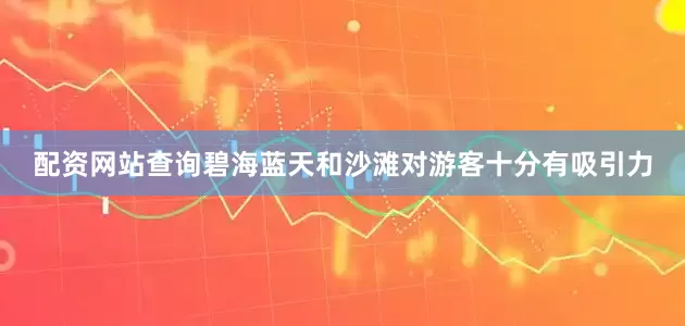配资网站查询碧海蓝天和沙滩对游客十分有吸引力