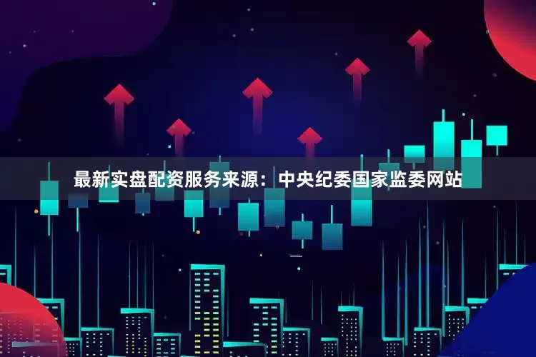 最新实盘配资服务　　来源：中央纪委国家监委网站