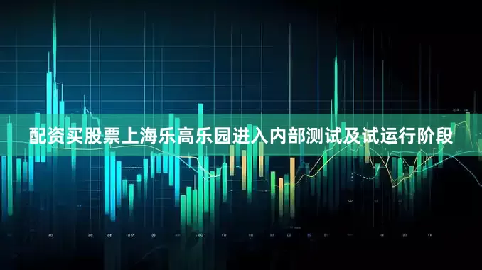 配资买股票上海乐高乐园进入内部测试及试运行阶段
