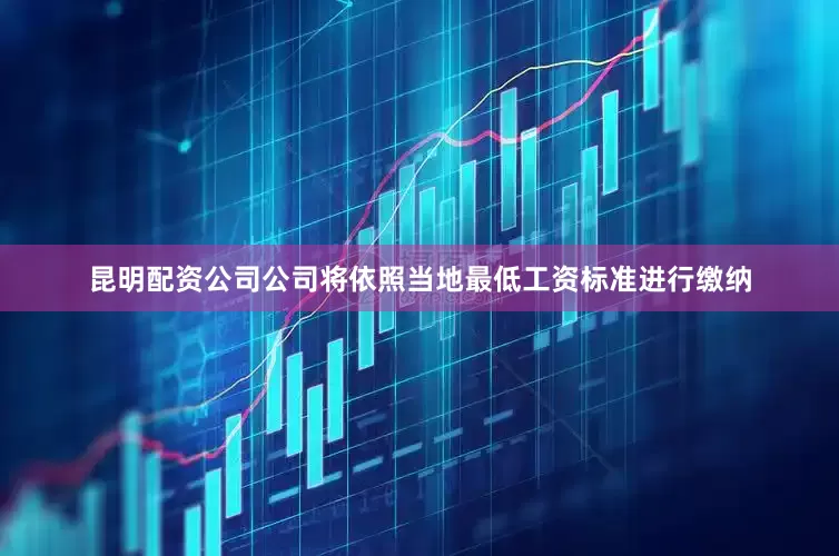 昆明配资公司公司将依照当地最低工资标准进行缴纳