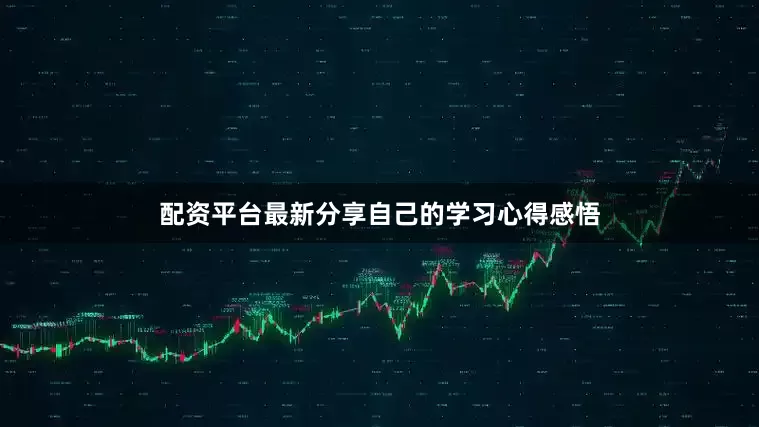 配资平台最新分享自己的学习心得感悟