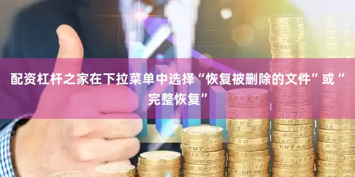 配资杠杆之家在下拉菜单中选择“恢复被删除的文件”或“完整恢复”