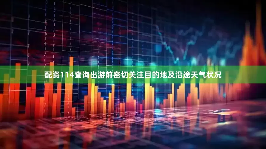 配资114查询出游前密切关注目的地及沿途天气状况