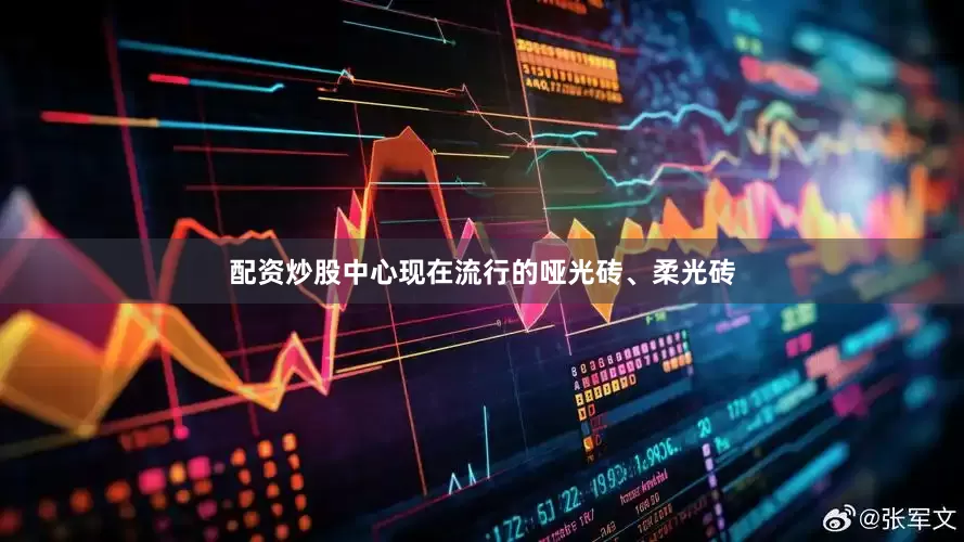 配资炒股中心现在流行的哑光砖、柔光砖