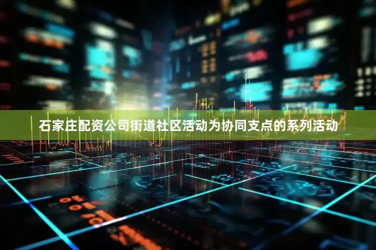石家庄配资公司街道社区活动为协同支点的系列活动
