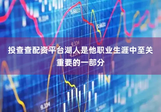 投查查配资平台湖人是他职业生涯中至关重要的一部分