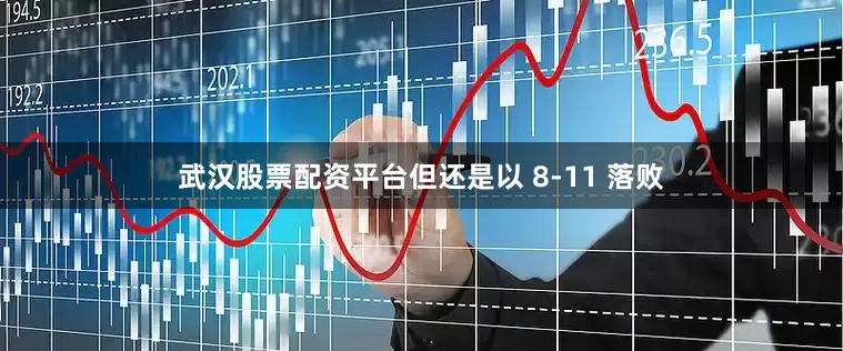 武汉股票配资平台但还是以 8-11 落败