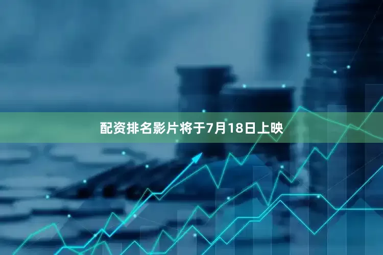 配资排名影片将于7月18日上映