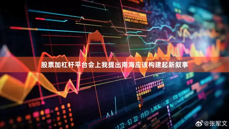 股票加杠杆平台会上我提出南海应该构建起新叙事