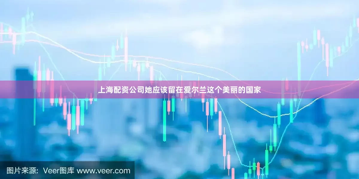 上海配资公司她应该留在爱尔兰这个美丽的国家