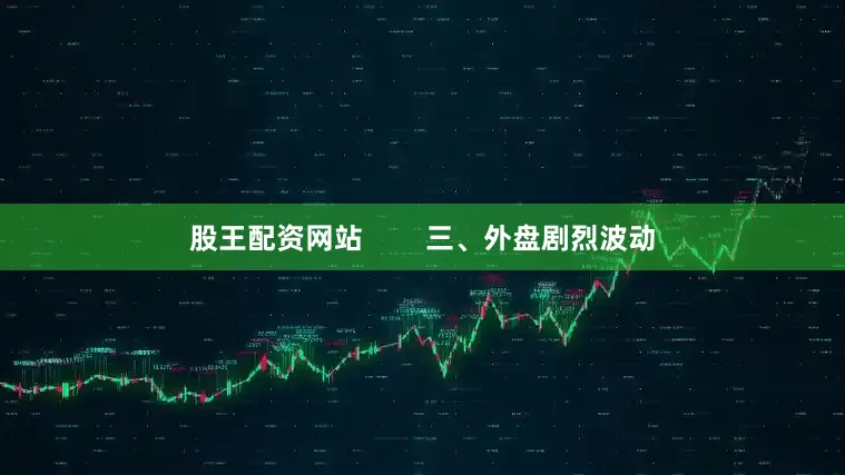 股王配资网站        三、外盘剧烈波动