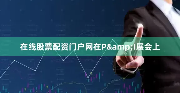 在线股票配资门户网在P&I展会上