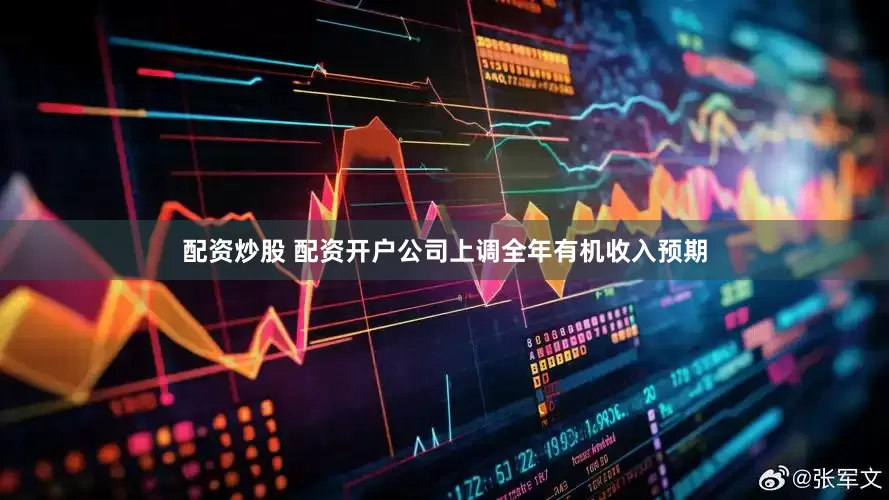 配资炒股 配资开户公司上调全年有机收入预期