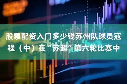 股票配资入门多少钱苏州队球员寇程（中）在“苏超”第六轮比赛中