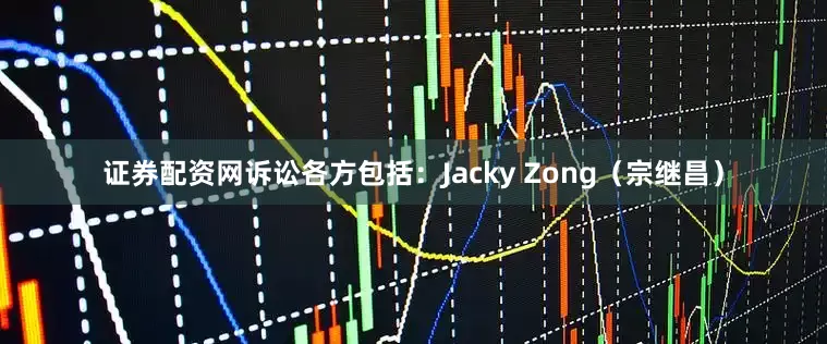 证券配资网诉讼各方包括：Jacky Zong（宗继昌）