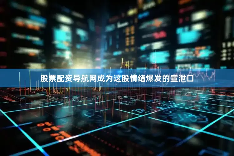 股票配资导航网成为这股情绪爆发的宣泄口