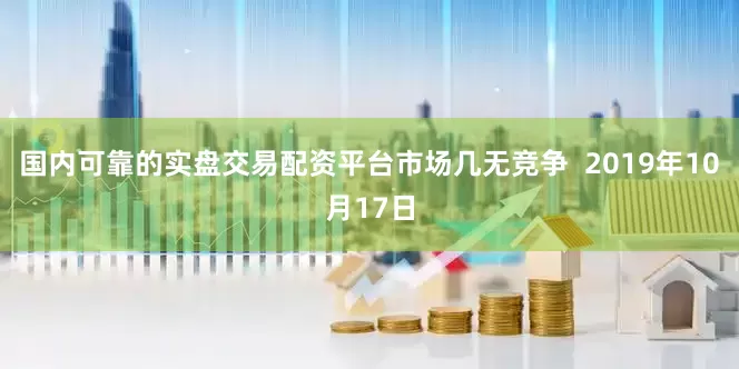 国内可靠的实盘交易配资平台市场几无竞争  2019年10月17日