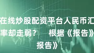 在线炒股配资平台人民币汇率却走弱？    根据《报告》