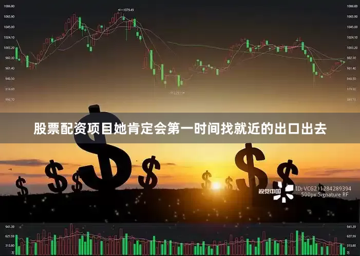 股票配资项目她肯定会第一时间找就近的出口出去