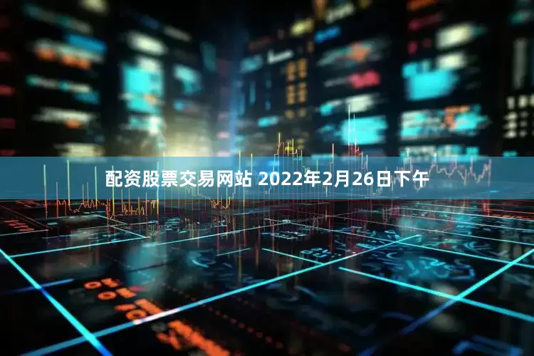 配资股票交易网站 2022年2月26日下午