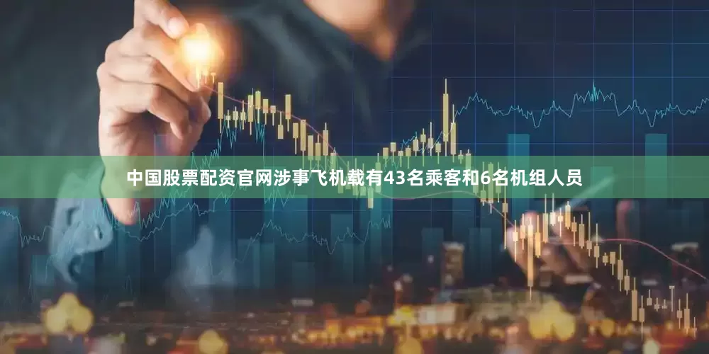 中国股票配资官网涉事飞机载有43名乘客和6名机组人员