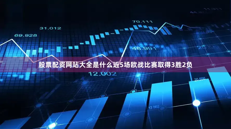 股票配资网站大全是什么近5场欧战比赛取得3胜2负