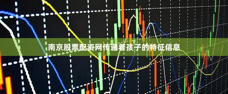 南京股票配资网传递着孩子的特征信息