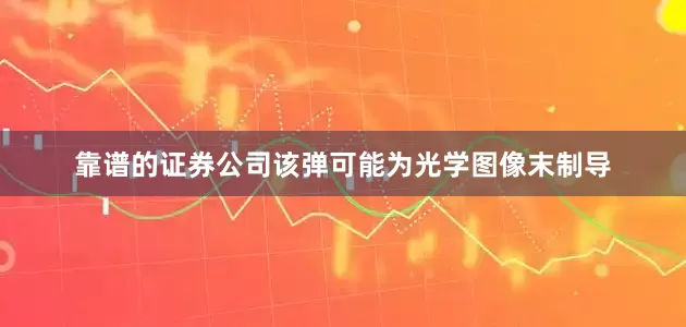 靠谱的证券公司该弹可能为光学图像末制导