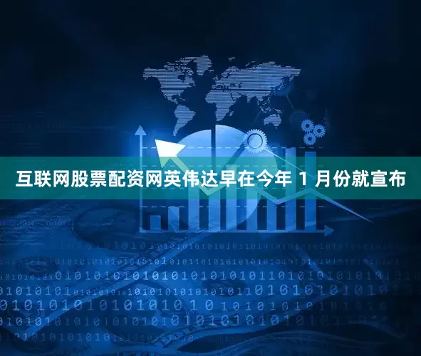 互联网股票配资网英伟达早在今年 1 月份就宣布