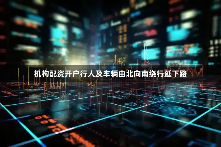 机构配资开户行人及车辆由北向南绕行延下路