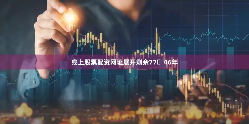 线上股票配资网址展开剩余7746年