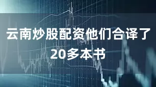 云南炒股配资他们合译了20多本书