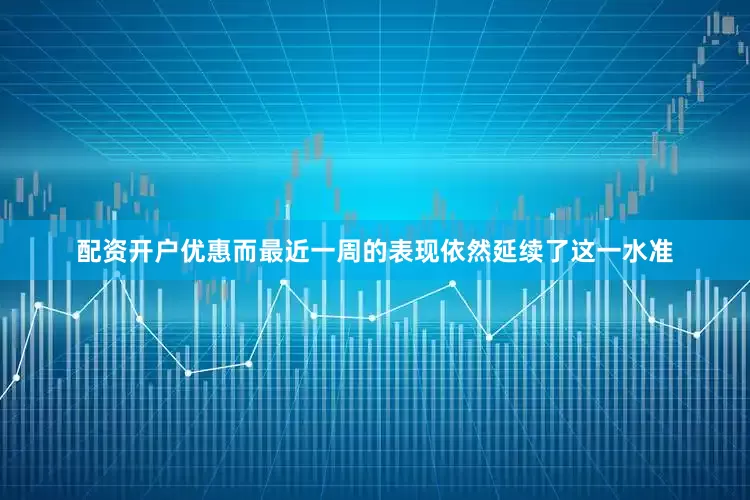 配资开户优惠而最近一周的表现依然延续了这一水准