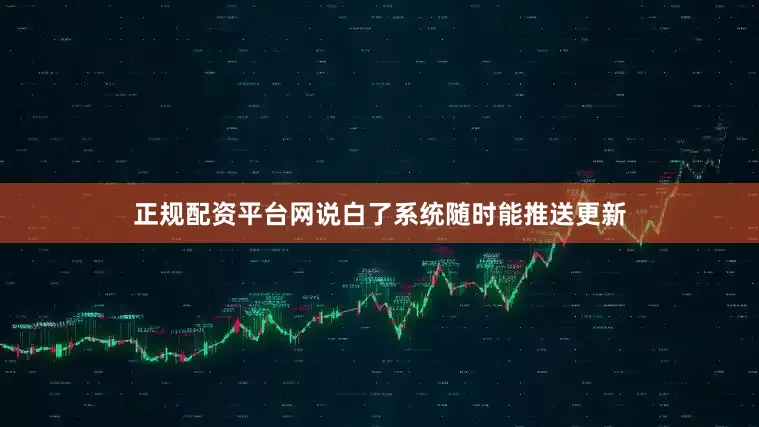 正规配资平台网说白了系统随时能推送更新