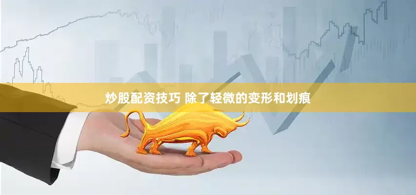 炒股配资技巧 除了轻微的变形和划痕
