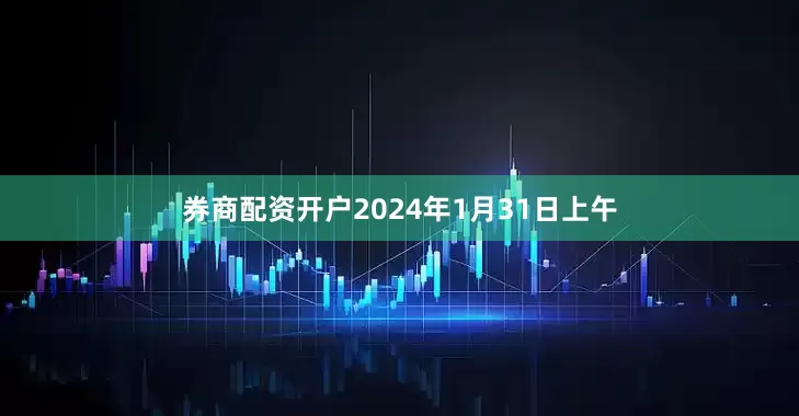 券商配资开户2024年1月31日上午