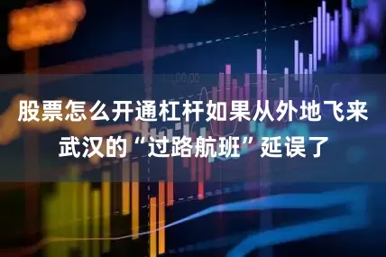 股票怎么开通杠杆如果从外地飞来武汉的“过路航班”延误了
