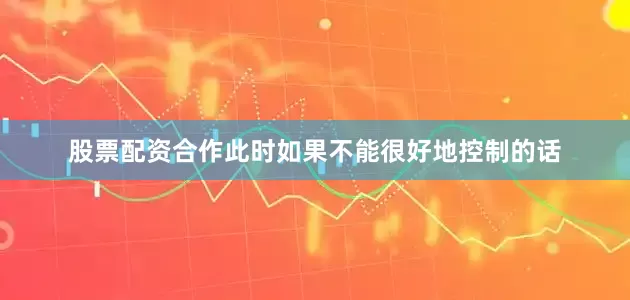 股票配资合作此时如果不能很好地控制的话