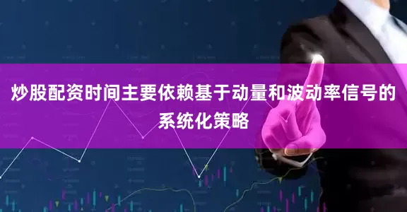 炒股配资时间主要依赖基于动量和波动率信号的系统化策略