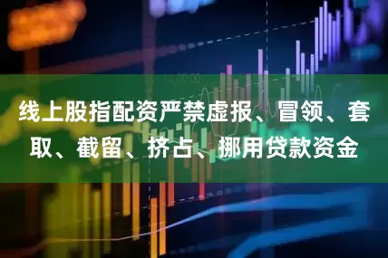 线上股指配资严禁虚报、冒领、套取、截留、挤占、挪用贷款资金