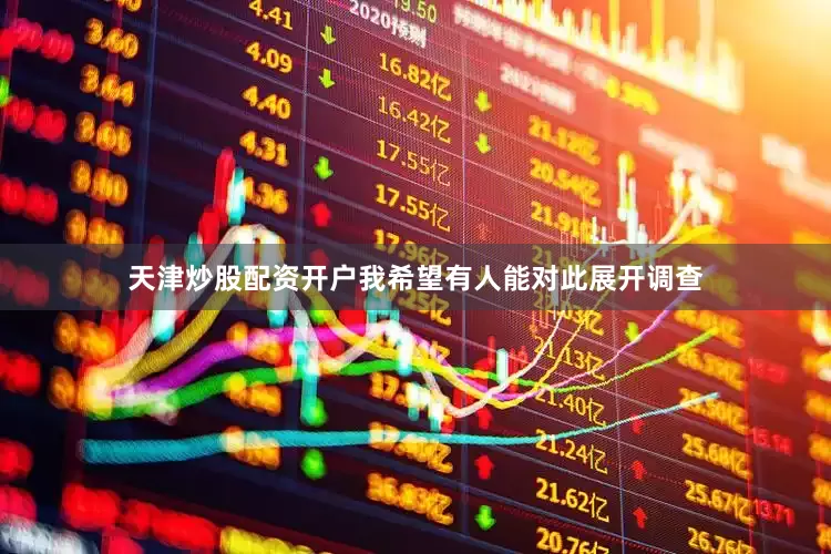 天津炒股配资开户我希望有人能对此展开调查