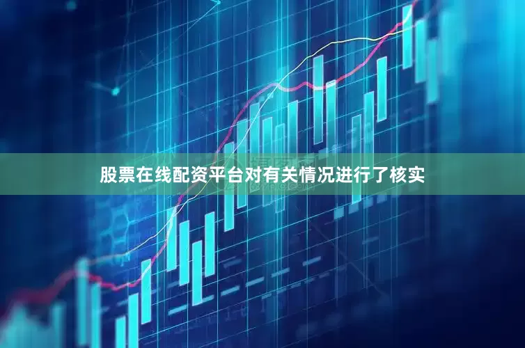 股票在线配资平台对有关情况进行了核实