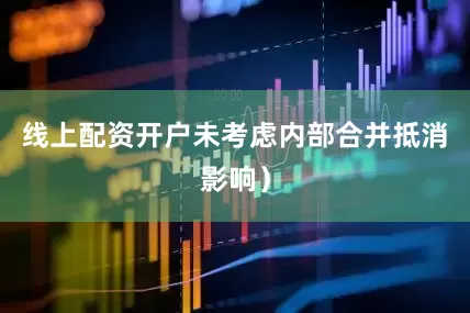 线上配资开户未考虑内部合并抵消影响）