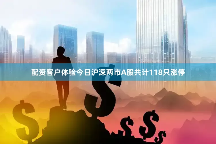 配资客户体验今日沪深两市A股共计118只涨停