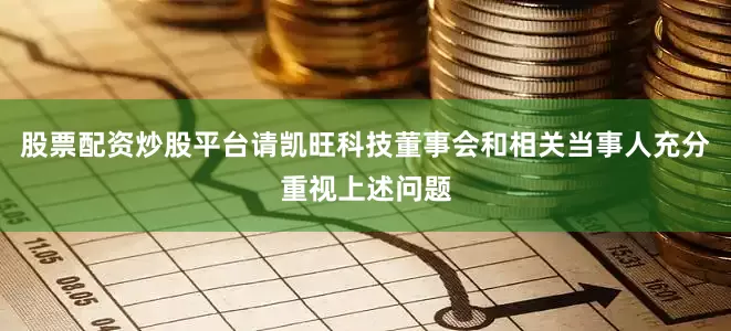 股票配资炒股平台请凯旺科技董事会和相关当事人充分重视上述问题