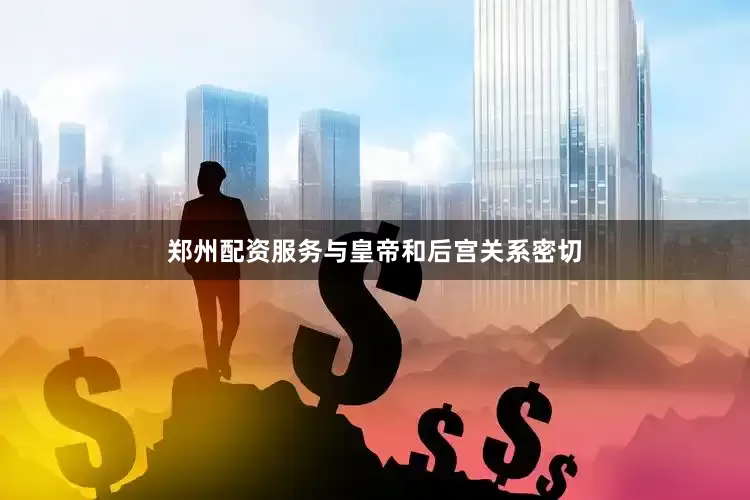 郑州配资服务与皇帝和后宫关系密切